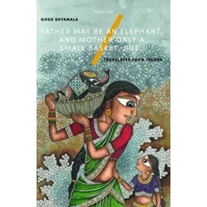 Father May Be an Elephant, and Mother Only a Small Basket, but..., Paperback - Gogu Shyamala imagine