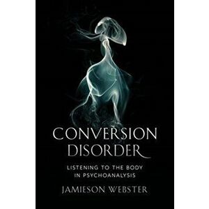 Conversion Disorder. Listening to the Body in Psychoanalysis, Paperback - Jamieson Webster imagine