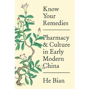 Know Your Remedies. Pharmacy and Culture in Early Modern China, Paperback - He Bian imagine