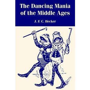 The Dancing Mania of the Middle Ages, Paperback - J F C Hecker imagine