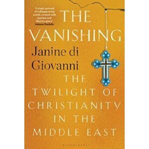 The Vanishing. The Twilight of Christianity in the Middle East, Hardback - Janine di Giovanni imagine
