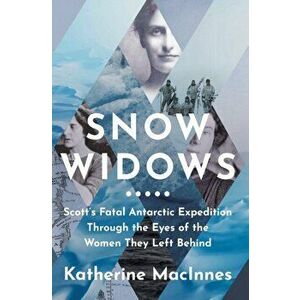 Snow Widows. Scott'S Fatal Antarctic Expedition Through the Eyes of the Women They Left Behind, Hardback - Katherine MacInnes imagine