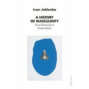 A History of Masculinity. From Patriarchy to Gender Justice, Hardback - Ivan Jablonka imagine