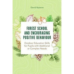 Forest School and Encouraging Positive Behaviour. Outdoor Education Skills for Pupils with Additional or Complex Needs, Paperback - Dave Rylance imagine