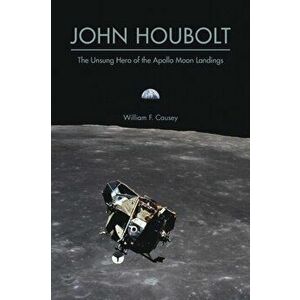 John Houbolt. The Unsung Hero of the Apollo Moon Landings, Paperback - William F. Causey imagine