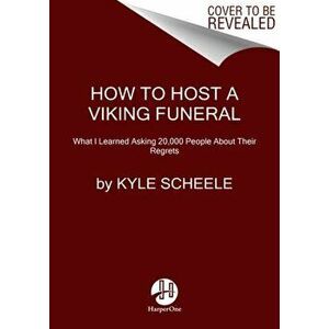 How to Host a Viking Funeral. The Case for Burning Your Regrets, Chasing Your Crazy Ideas, and Becoming the Person You're Meant to Be, Hardback - Kyle imagine