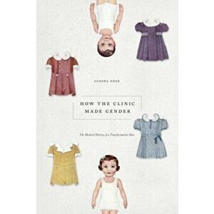 How the Clinic Made Gender. The Medical History of a Transformative Idea, Paperback - Sandra Eder imagine