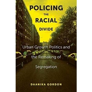 Policing the Racial Divide. Urban Growth Politics and the Remaking of Segregation, Paperback - Daanika Gordon imagine