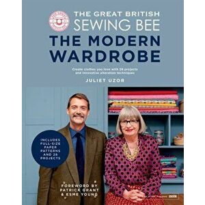 The Great British Sewing Bee: The Modern Wardrobe. Create Clothes You Love with 28 Projects and Innovative Alteration Techniques, Hardback - Juliet Uz imagine