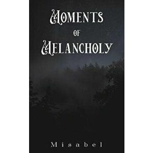 Moments of Melancholy, Paperback - Misabel . imagine