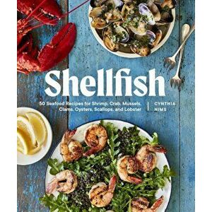 Shellfish. 50 Seafood Recipes for Shrimp, Crab, Mussels, Clams, Oysters, Scallops, and Lobster, Paperback - Cynthia Nims imagine