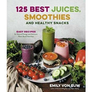 125 Best Juices, Smoothies and Healthy Snacks: Easy Recipes for Natural Energy and Delicious, Plant-Based Nutrition, Paperback - Emily von Euw imagine