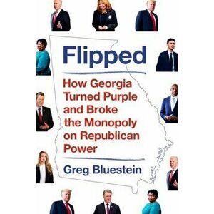 Flipped. How Georgia Turned Purple and Broke the Monopoly on Republican Power, Hardback - Greg Bluestein imagine
