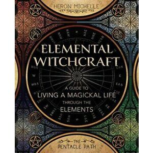 Elemental Witchcraft. A Guide to Living a Magickal Life Through the Elements, Paperback - Heron Michelle imagine