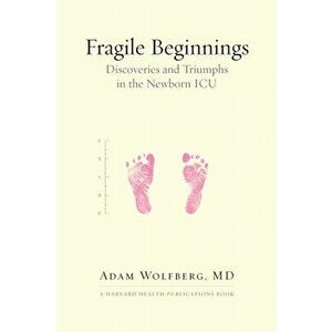 Fragile Beginnings. Discoveries and Triumphs in the Newborn ICU, Hardback - Adam, MD Wolfberg imagine