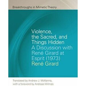 Violence, the Sacred, and Things Hidden. A Discussion with Rene Girard at Esprit (1973), Paperback - Andrew J. McKenna imagine