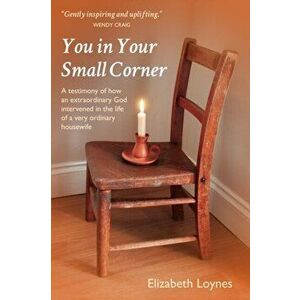 You in Your Small Corner. A testimony of how an extraordinary God intervened in the life of a very ordinary housewife., Paperback - Elizabeth Loynes imagine