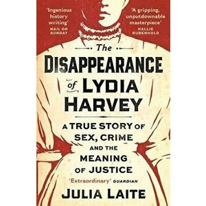The Disappearance of Lydia Harvey. A GUARDIAN BOOK OF THE WEEK: A true story of sex, crime and the meaning of justice, Main, Paperback - Julia Laite imagine
