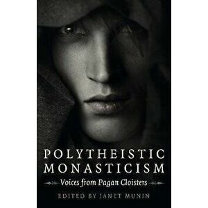 Polytheistic Monasticism - Voices from Pagan Cloisters, Paperback - Janet Munin imagine