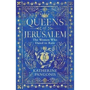 Queens of Jerusalem. The Women Who Dared to Rule, Paperback - Katherine Pangonis imagine