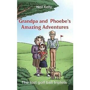Grandpa and Phoebe's Amazing Adventures. The Lost Golf Ball Triplets, Paperback - Neil Kelly imagine