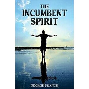 The Incumbent Spirit, Paperback - George Francis imagine