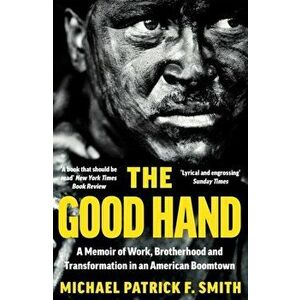 The Good Hand. A Memoir of Work, Brotherhood and Transformation in an American Boomtown, Paperback - Michael Patrick F. Smith imagine