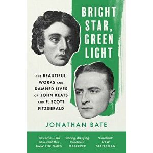 Bright Star, Green Light. The Beautiful and Damned Lives of John Keats and F. Scott Fitzgerald, Paperback - Jonathan Bate imagine