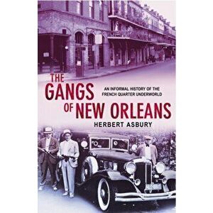 The Gangs Of New Orleans. An Informal History of the French Quarter Underworld, Paperback - Herbert Asbury imagine