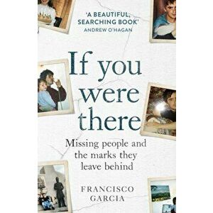 If You Were There. Missing People and the Marks They Leave Behind, Paperback - Francisco Garcia imagine