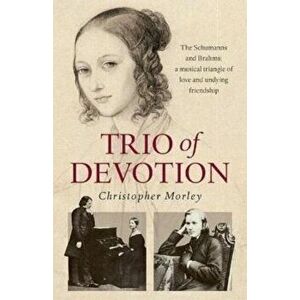 Trio of Devotion. The Schumanns and Brahms: A Musical Triangle of Love and Undying Friendship, Paperback - Christopher Morley imagine