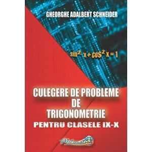 Culegere de probleme de trigonometrie. Pentru clasele IX-X - Gheorghe Adalbert Schneider imagine