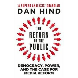 The Return of the Public. Democracy, Power and the Case for Media Reform, Paperback - Dan Hind imagine