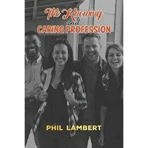 The Knowing and Caring Profession, Paperback - Phil Lambert imagine