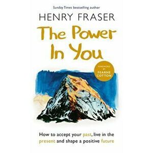 The Power in You. How to Accept your Past, Live in the Present and Shape a Positive Future, Paperback - Henry Fraser imagine