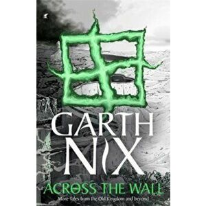 Across the Wall: A Tale of the Abhorsen and Other Stories, Paperback - Garth Nix imagine