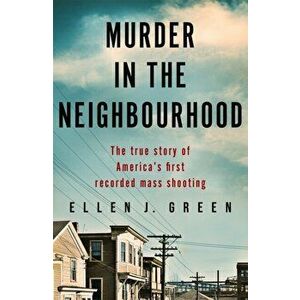 Murder in the Neighbourhood. The true story of America's first recorded mass shooting, Paperback - Ellen J. Green imagine