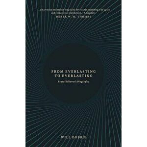 From Everlasting to Everlasting. Every Believer's Biography, Paperback - Josh Dobbie imagine