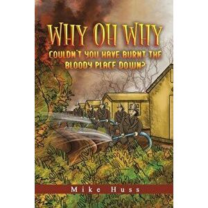 Why Oh Why Couldn't You Have Burnt The Bloody Place Down?, Paperback - Mike Huss imagine