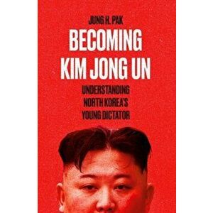 Becoming Kim Jong Un. Understanding North Korea's Young Dictator, Paperback - Jung H. Pak imagine