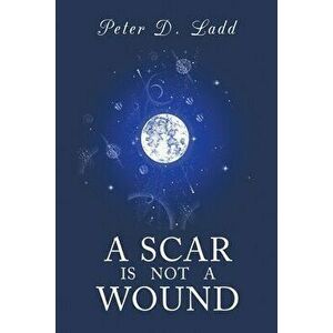 A Scar is Not a Wound, Paperback - Peter D Ladd imagine