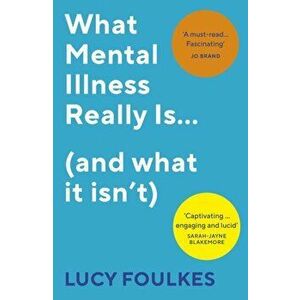 What Mental Illness Really Is... (and what it isn't), Paperback - Lucy Foulkes imagine