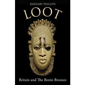 Loot. Britain and the Benin Bronzes, Paperback - Barnaby Phillips imagine
