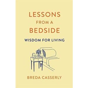 Lessons from a Bedside. Wisdom For Living, Paperback - Breda Casserly imagine