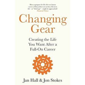 Changing Gear. Creating the Life You Want After a Full On Career, Paperback - Jon Stokes imagine