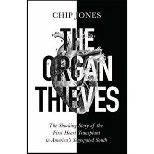 The Organ Thieves. The Shocking Story of the First Heart Transplant in America's Segregated South, Paperback - Chip Jones imagine