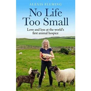 No Life Too Small. Love and loss at the world's first animal hospice, Paperback - Alexis Fleming imagine