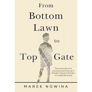 From Bottom Lawn To Top Gate. the memories of a young boy growing up in Stanley Crescent Garden on Ladbroke Grove, Paperback - Marek Nowina imagine