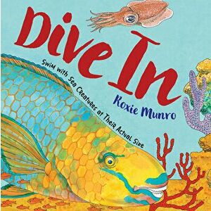Dive In. Swim with Sea Creatures at Their Actual Size, Paperback - Roxie Munro imagine