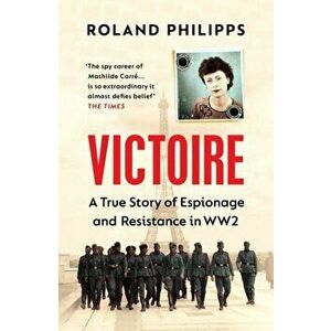 Victoire. A True Story of Espionage and Resistance in WW2, Paperback - Roland Philipps imagine
